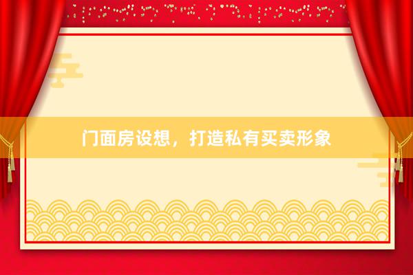门面房设想，打造私有买卖形象