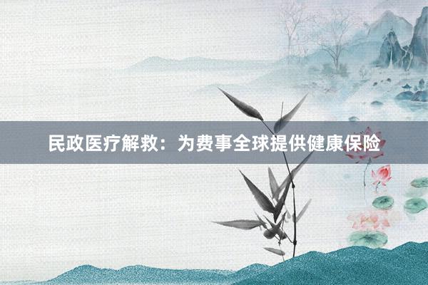 民政医疗解救：为费事全球提供健康保险