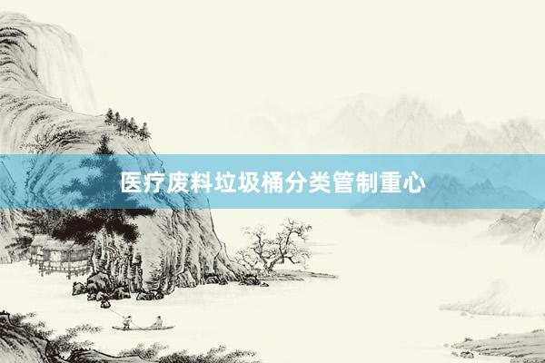 医疗废料垃圾桶分类管制重心