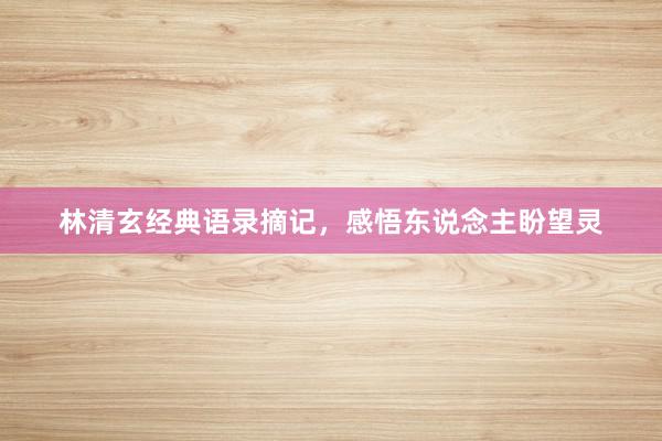 林清玄经典语录摘记，感悟东说念主盼望灵